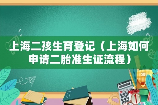 上海二孩生育登記（上海如何申請二胎準生證流程）