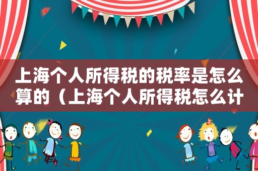 上海個人所得稅的稅率是怎么算的（上海個人所得稅怎么計算出來的）