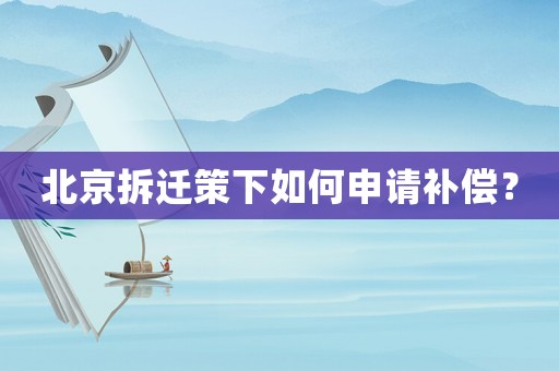 北京拆遷策下如何申請補償？