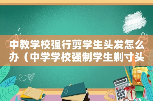 中教學校強行剪學生頭發(fā)怎么辦（中學學校強制學生剃寸頭違法嗎）