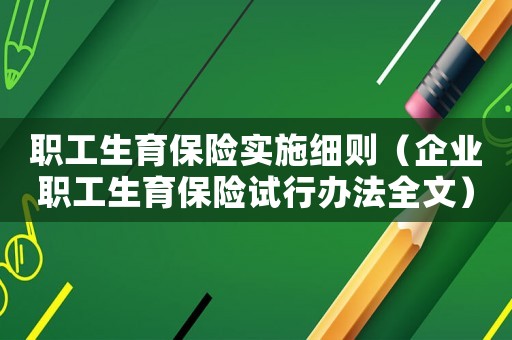 職工生育保險(xiǎn)實(shí)施細(xì)則（企業(yè)職工生育保險(xiǎn)試行辦法全文）