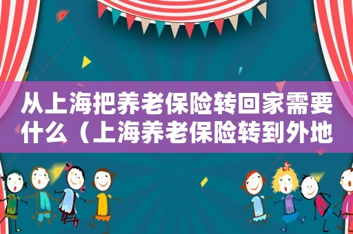 從上海把養老保險轉回家需要什么（上海養老保險轉到外地有什么影響）