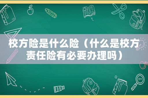 校方險是什么險（什么是校方責(zé)任險有必要辦理嗎）