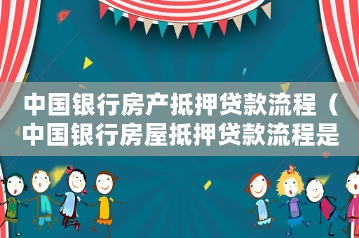 中國銀行房產抵押貸款流程（中國銀行房屋抵押貸款流程是什么意思）
