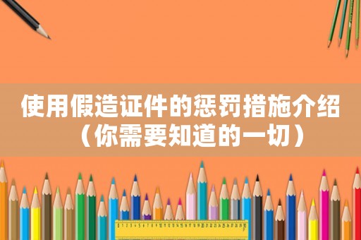 使用假造證件的懲罰措施介紹（你需要知道的一切）