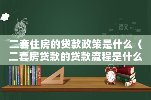 二套住房的貸款政策是什么（二套房貸款的貸款流程是什么呢）