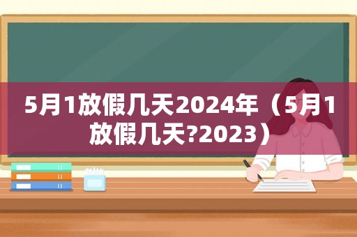 5月1放假幾天2024年（5月1放假幾天?2023）