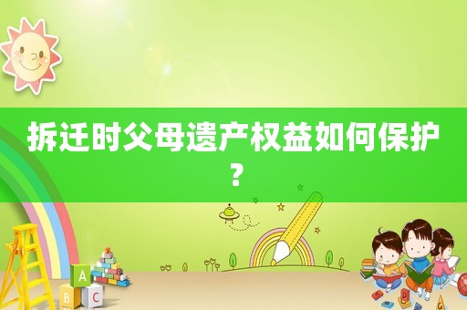 拆遷時(shí)父母遺產(chǎn)權(quán)益如何保護(hù)？