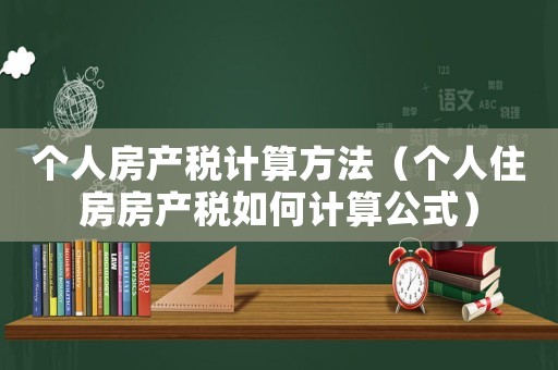 個人房產稅計算方法（個人住房房產稅如何計算公式）