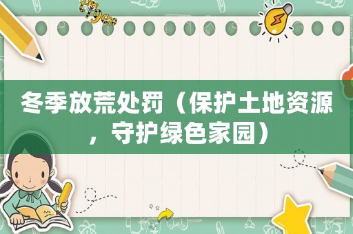 冬季放荒處罰（保護土地資源，守護綠色家園）