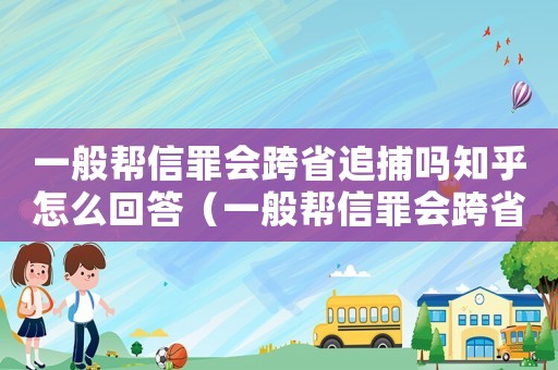 一般幫信罪會跨省追捕嗎知乎怎么回答（一般幫信罪會跨省追捕嗎知乎）