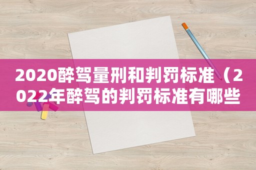 2020醉駕量刑和判罰標準（2022年醉駕的判罰標準有哪些規定）