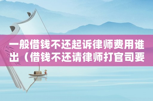 一般借錢不還起訴律師費(fèi)用誰出（借錢不還請律師打官司要多少錢）