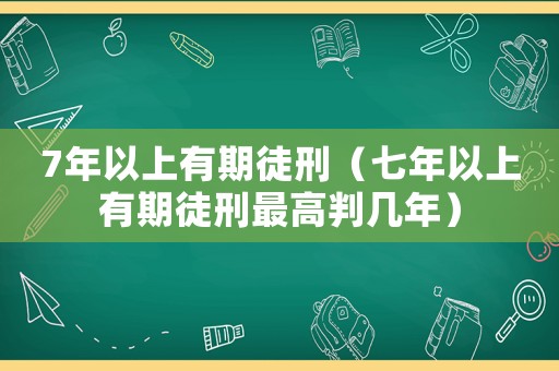 7年以上有期徒刑（七年以上有期徒刑最高判幾年）