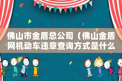 佛山市金盾總公司（佛山金盾網機動車違章查詢方式是什么）