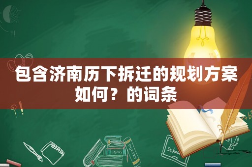 包含濟(jì)南歷下拆遷的規(guī)劃方案如何？的詞條