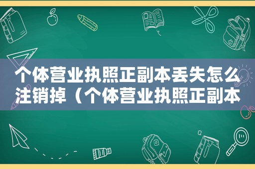 個(gè)體營業(yè)執(zhí)照正副本丟失怎么注銷掉（個(gè)體營業(yè)執(zhí)照正副本丟失怎么注銷）