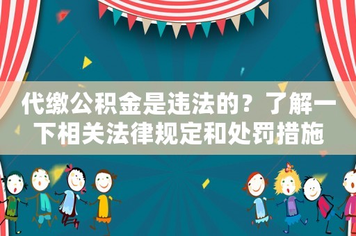 代繳公積金是違法的？了解一下相關法律規定和處罰措施
