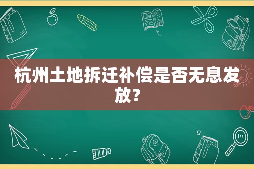 杭州土地拆遷補償是否無息發放？