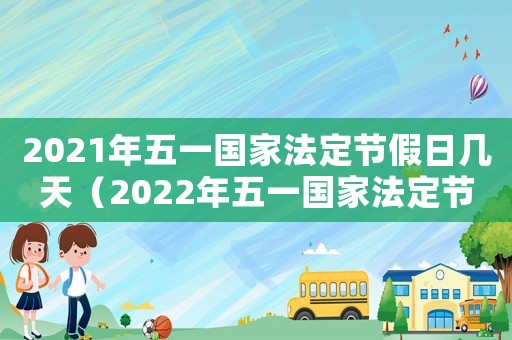 2021年五一國家法定節假日幾天（2022年五一國家法定節假日幾天）