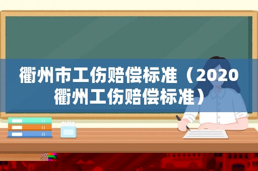 衢州市工傷賠償標準（2020衢州工傷賠償標準）