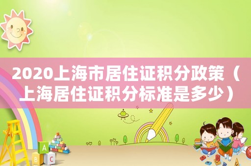 2020上海市居住證積分政策（上海居住證積分標準是多少）