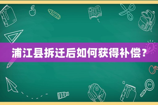 浦江縣拆遷后如何獲得補償？