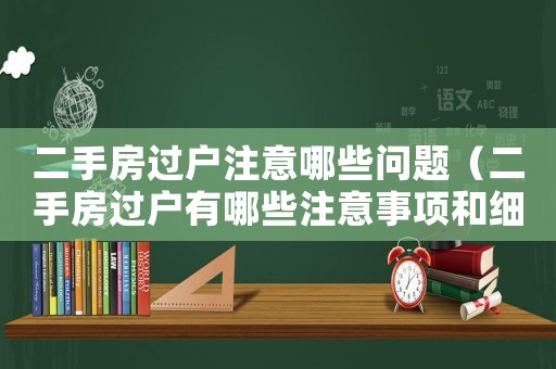 二手房過戶注意哪些問題（二手房過戶有哪些注意事項(xiàng)和細(xì)節(jié)）