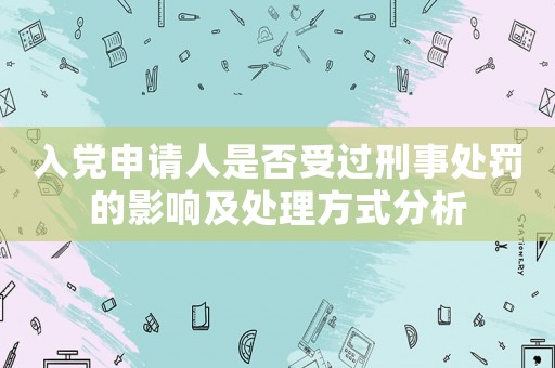 入黨申請人是否受過刑事處罰的影響及處理方式分析