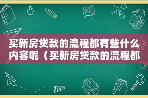 買新房貸款的流程都有些什么內容呢（買新房貸款的流程都有些什么內容）
