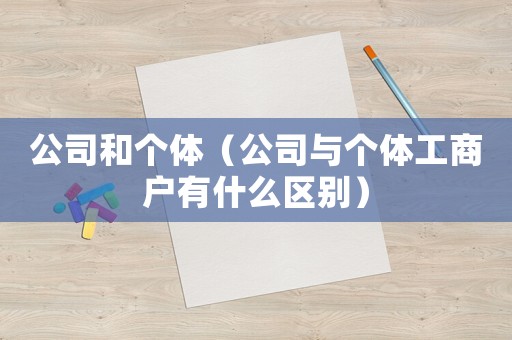 公司和個(gè)體（公司與個(gè)體工商戶有什么區(qū)別）