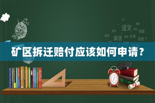 礦區(qū)拆遷賠付應(yīng)該如何申請(qǐng)？