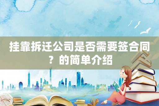 掛靠拆遷公司是否需要簽合同？的簡單介紹