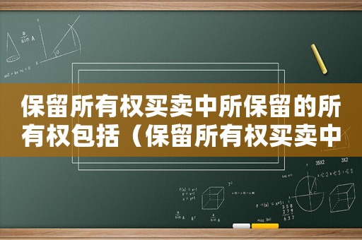 保留所有權(quán)買賣中所保留的所有權(quán)包括（保留所有權(quán)買賣中所保留的所有權(quán)）