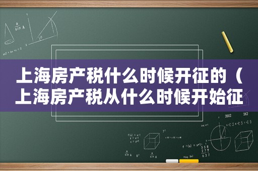 上海房產稅什么時候開征的（上海房產稅從什么時候開始征收）