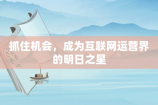 抓住機會，成為互聯網運營界的明日之星