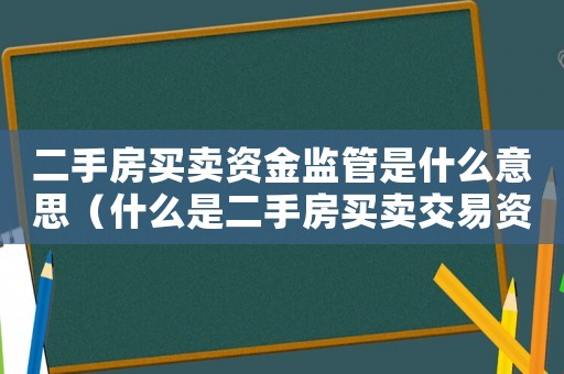 二手房買(mǎi)賣(mài)資金監(jiān)管是什么意思（什么是二手房買(mǎi)賣(mài)交易資金監(jiān)管賬戶(hù)）