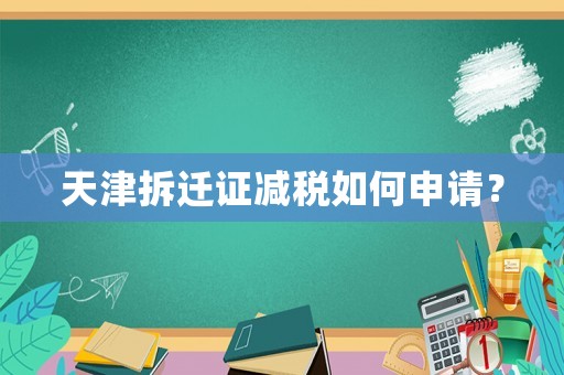 天津拆遷證減稅如何申請？
