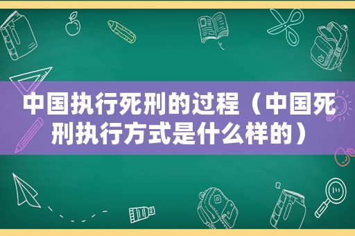 中國執(zhí)行死刑的過程（中國死刑執(zhí)行方式是什么樣的）