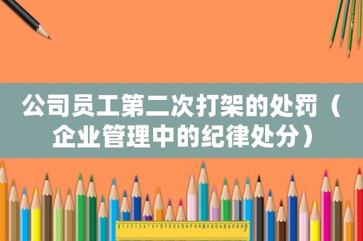公司員工第二次打架的處罰（企業(yè)管理中的紀(jì)律處分）
