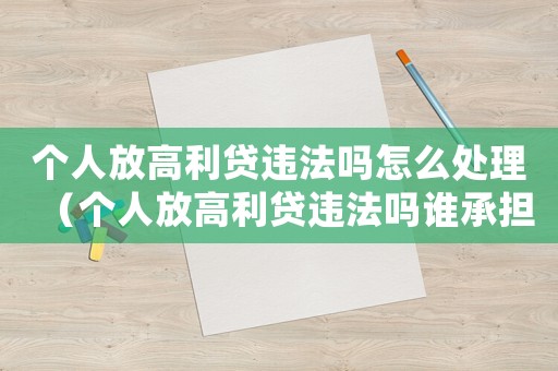 個人放高利貸違法嗎怎么處理（個人放高利貸違法嗎誰承擔責任）