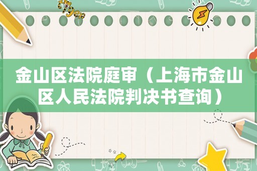 金山區法院庭審（上海市金山區人民法院判決書查詢）