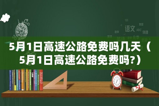 5月1日高速公路免費嗎幾天（5月1日高速公路免費嗎?）