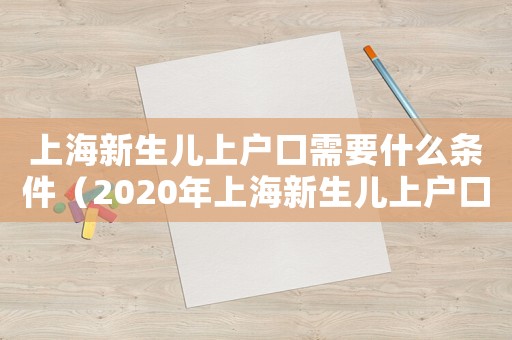上海新生兒上戶口需要什么條件（2020年上海新生兒上戶口流程）