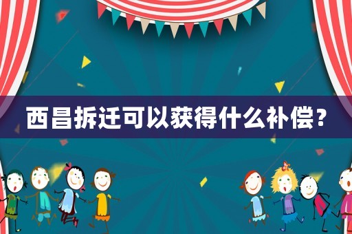 西昌拆遷可以獲得什么補償？