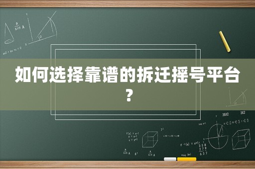 如何選擇靠譜的拆遷搖號平臺？