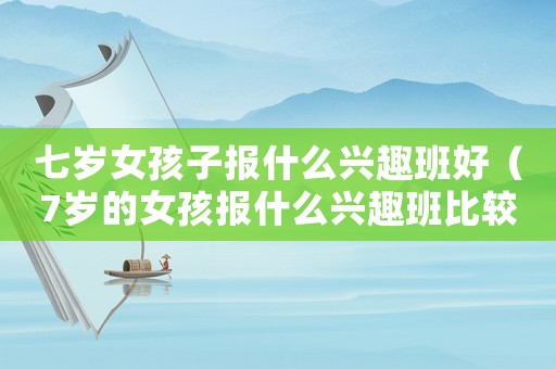 七歲女孩子報什么興趣班好（7歲的女孩報什么興趣班比較好）