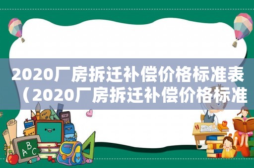 2020廠房拆遷補償價格標準表（2020廠房拆遷補償價格標準）