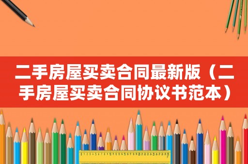 二手房屋買賣合同最新版（二手房屋買賣合同協議書范本）