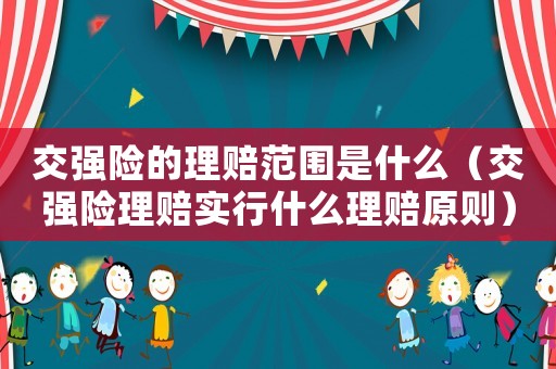 交強(qiáng)險的理賠范圍是什么（交強(qiáng)險理賠實(shí)行什么理賠原則）